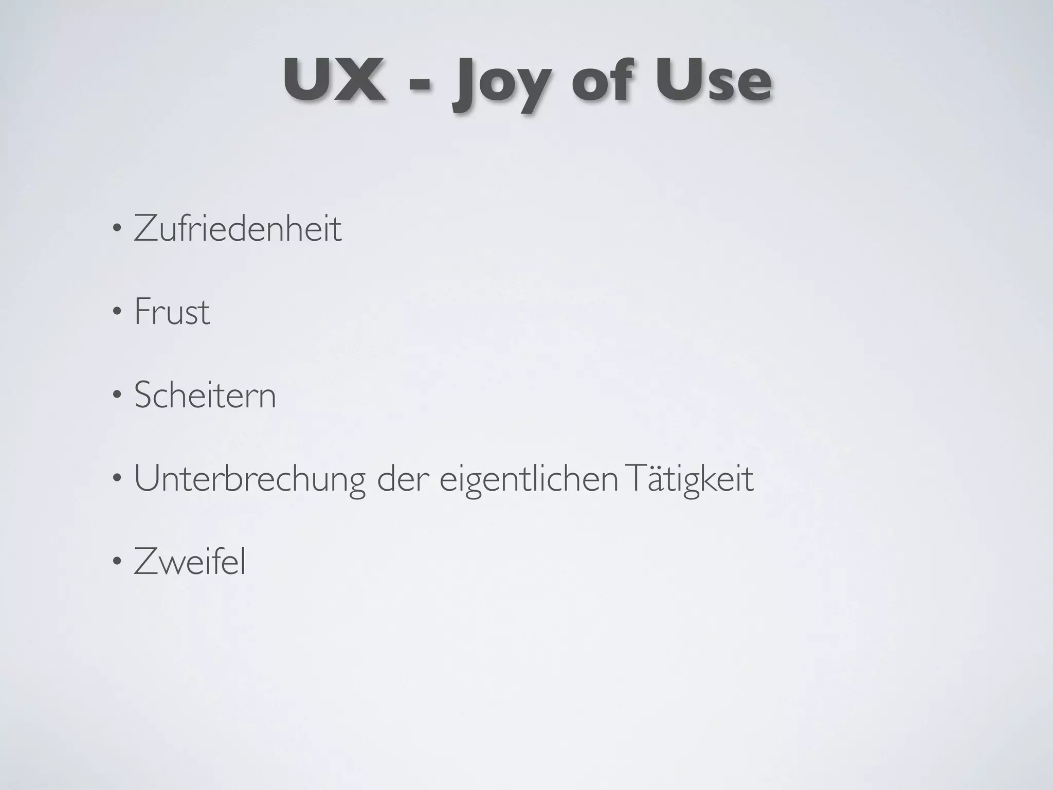 UX - Joy of Use
• Zufriedenheit
• Frust
• Scheitern
• Unterbrechung der eigentlichenTätigkeit
• Zweifel
 