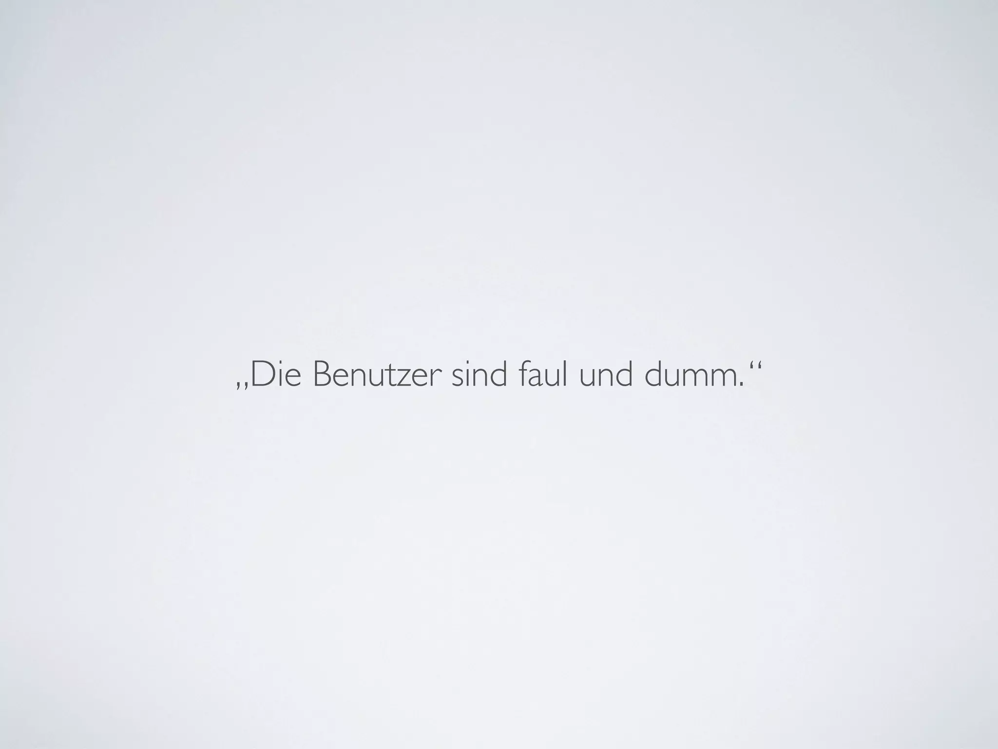 „Die Benutzer sind faul und dumm.“
 