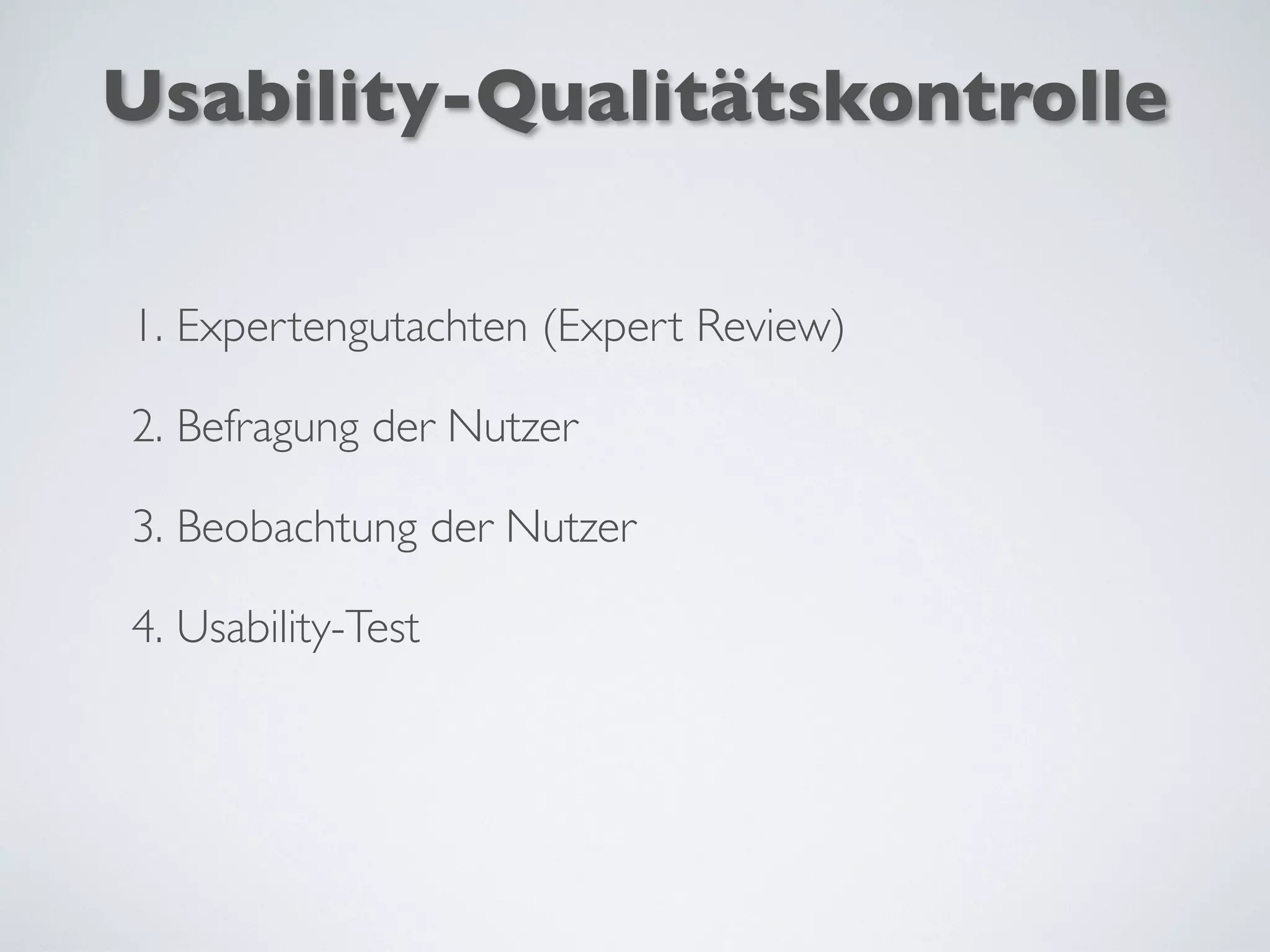 Usability-Qualitätskontrolle
1. Expertengutachten (Expert Review)
2. Befragung der Nutzer
3. Beobachtung der Nutzer
4. Usability-Test
 