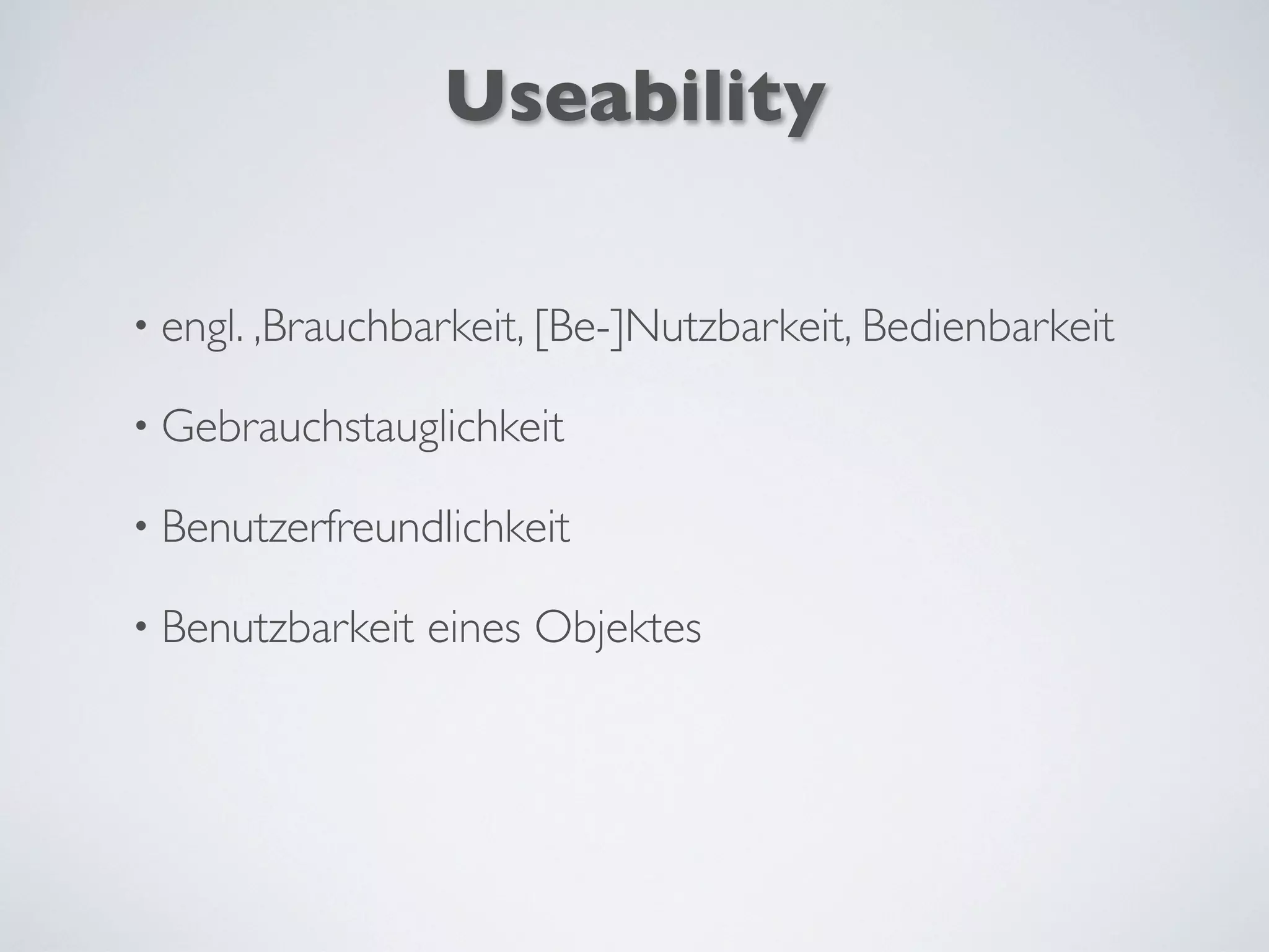 Useability
• engl. ‚Brauchbarkeit, [Be-]Nutzbarkeit, Bedienbarkeit
• Gebrauchstauglichkeit
• Benutzerfreundlichkeit
• Benutzbarkeit eines Objektes
 