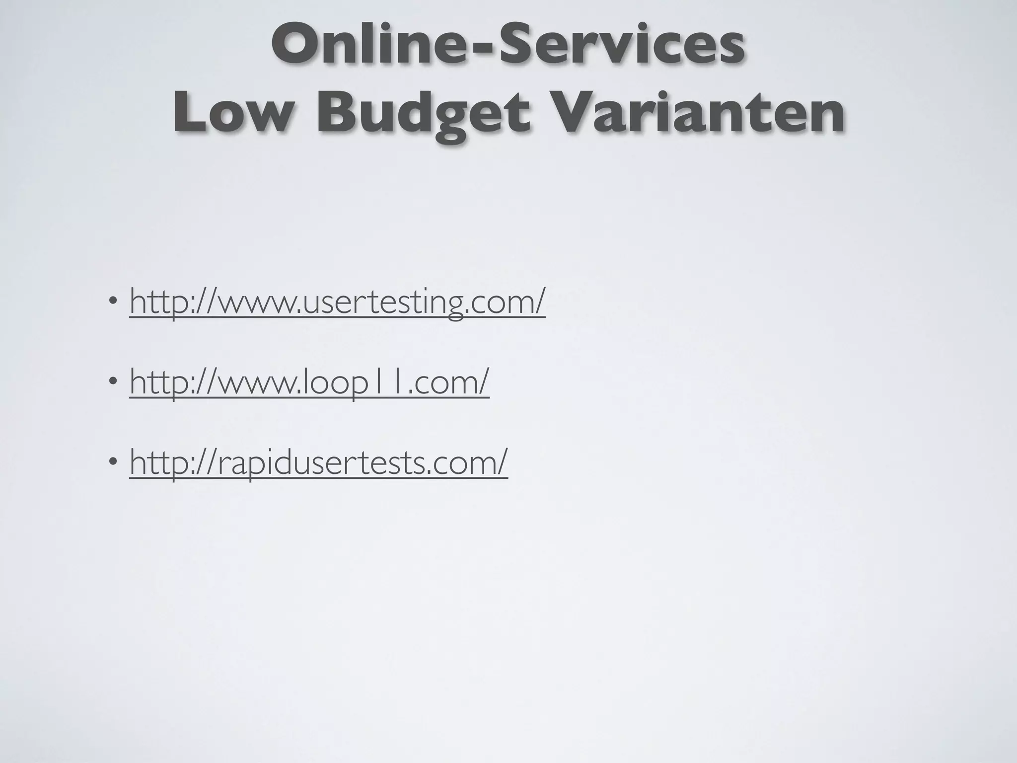Online-Services
Low Budget Varianten
• http://www.usertesting.com/
• http://www.loop11.com/
• http://rapidusertests.com/
 