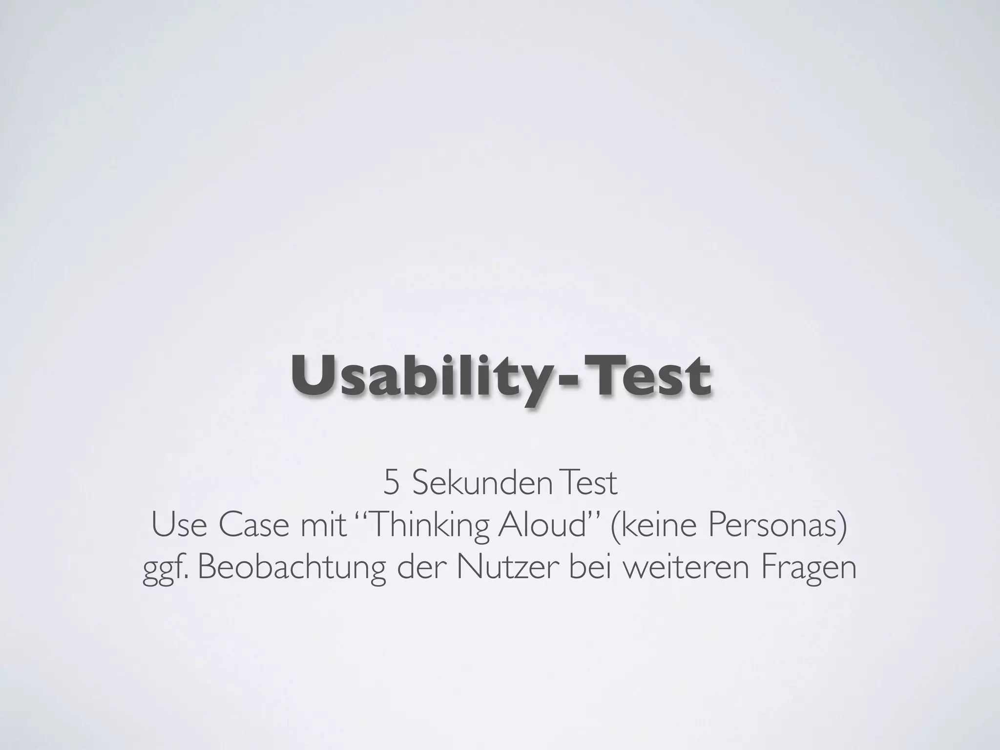 Usability-Test
5 SekundenTest
Use Case mit “Thinking Aloud” (keine Personas)
ggf. Beobachtung der Nutzer bei weiteren Fragen
 