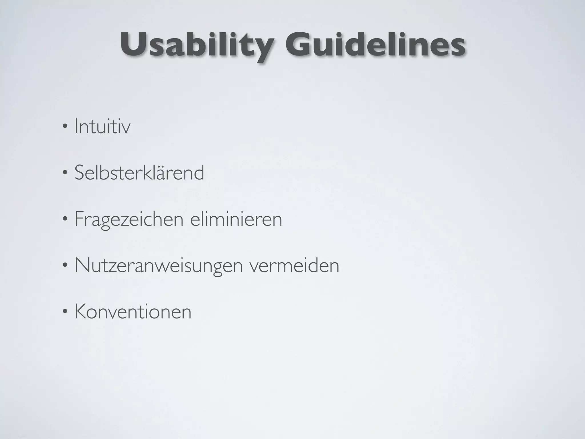 Usability Guidelines
• Intuitiv
• Selbsterklärend
• Fragezeichen eliminieren
• Nutzeranweisungen vermeiden
• Konventionen
 
