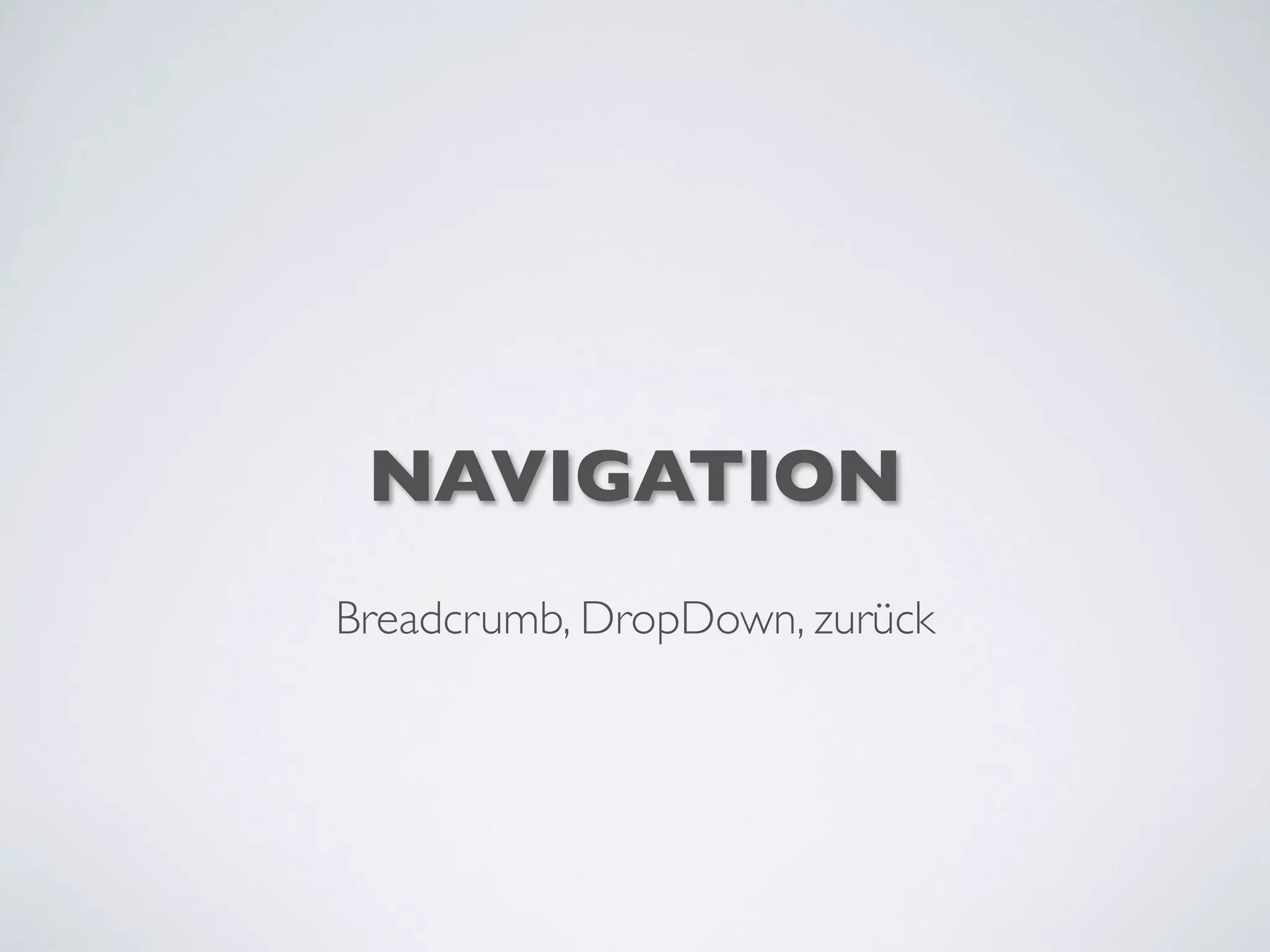 NAVIGATION
Breadcrumb, DropDown, zurück
 