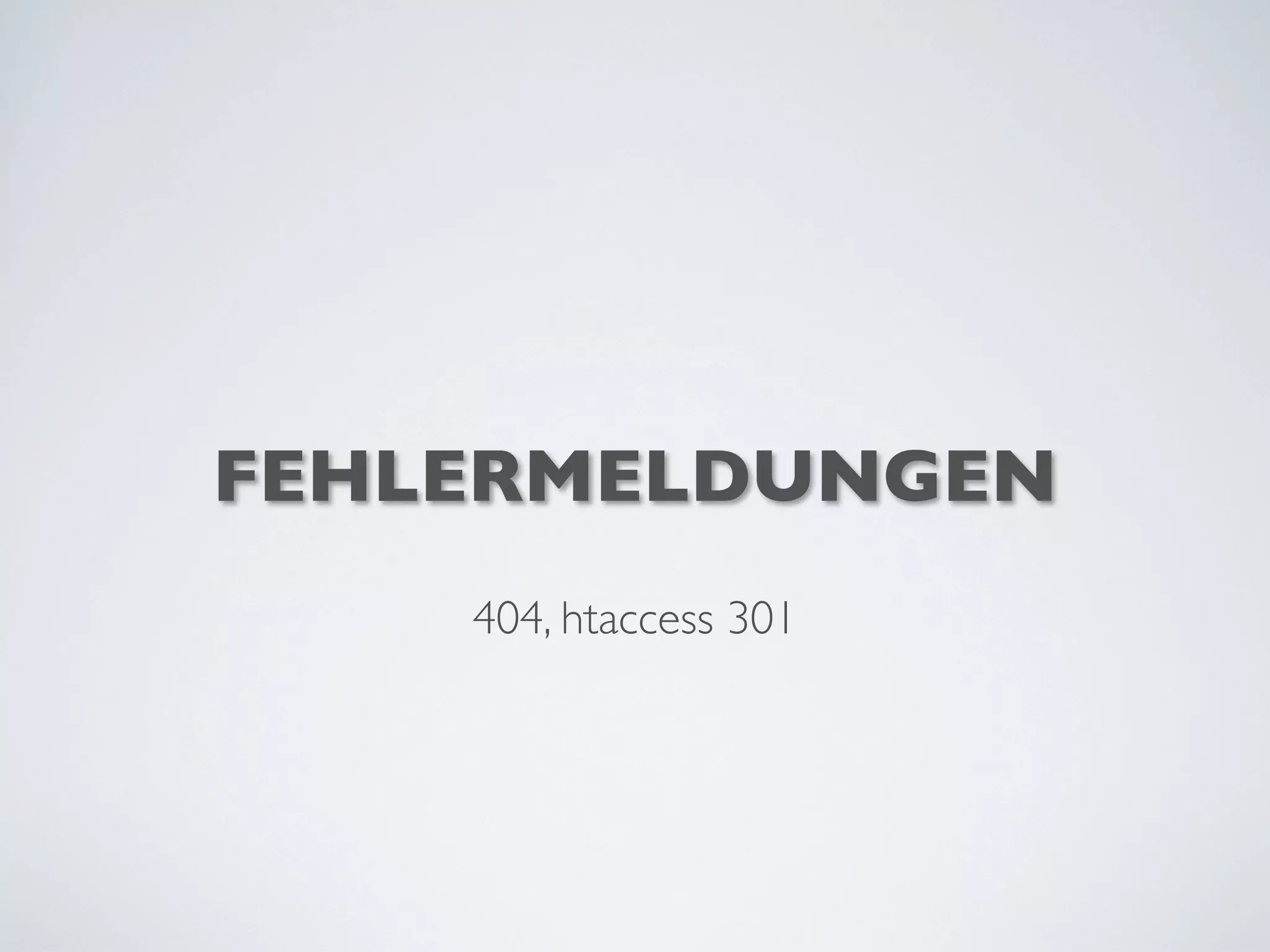 FEHLERMELDUNGEN
404, htaccess 301
 