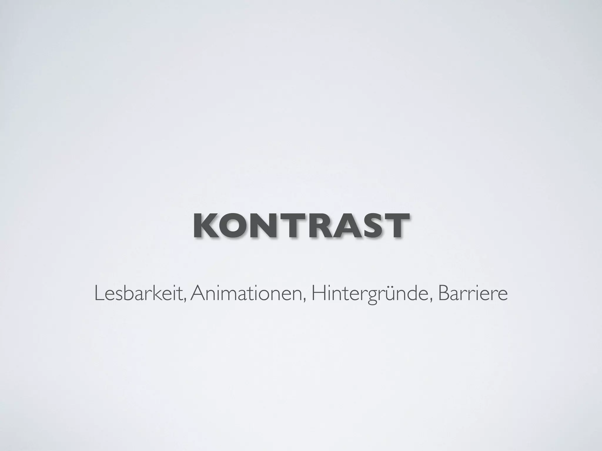 KONTRAST
Lesbarkeit,Animationen, Hintergründe, Barriere
 