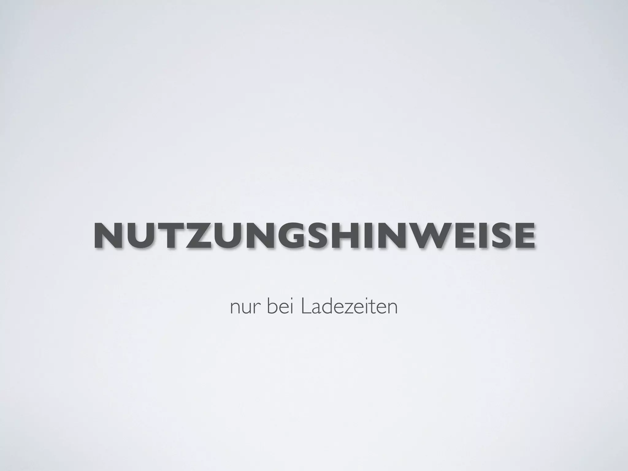 NUTZUNGSHINWEISE
nur bei Ladezeiten
 
