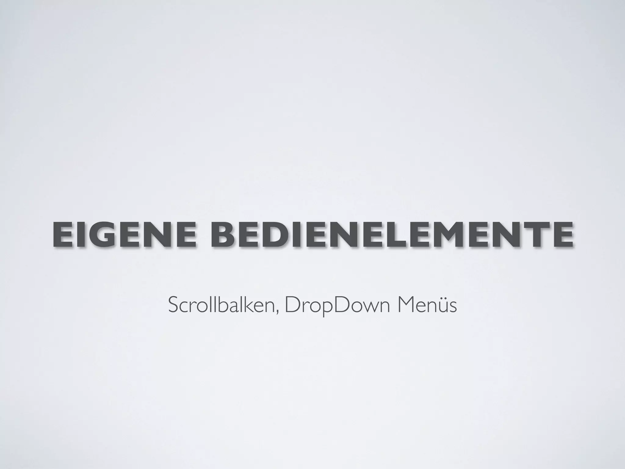 EIGENE BEDIENELEMENTE
Scrollbalken, DropDown Menüs
 