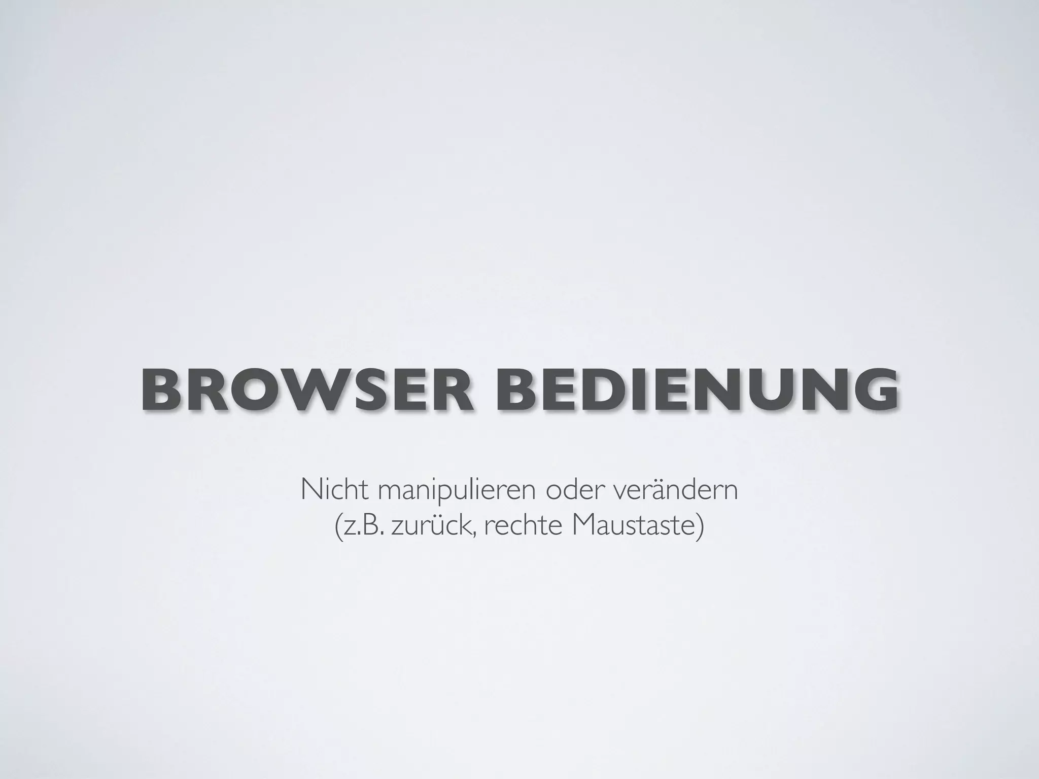 BROWSER BEDIENUNG
Nicht manipulieren oder verändern
(z.B. zurück, rechte Maustaste)
 