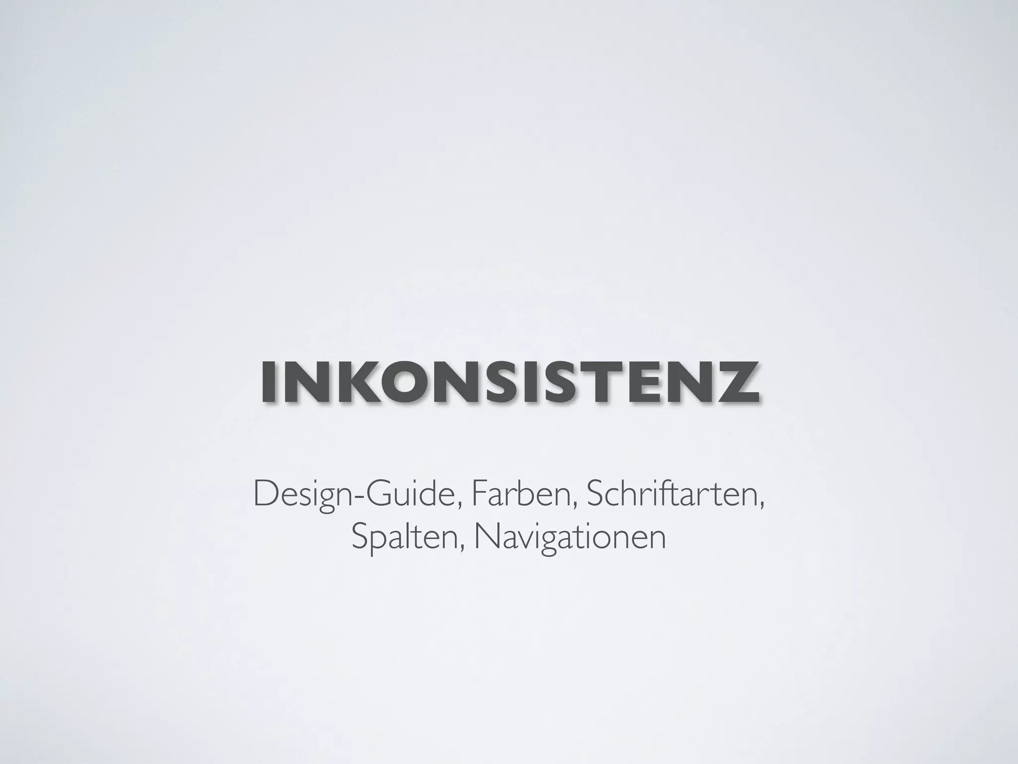 INKONSISTENZ
Design-Guide, Farben, Schriftarten,
Spalten, Navigationen
 