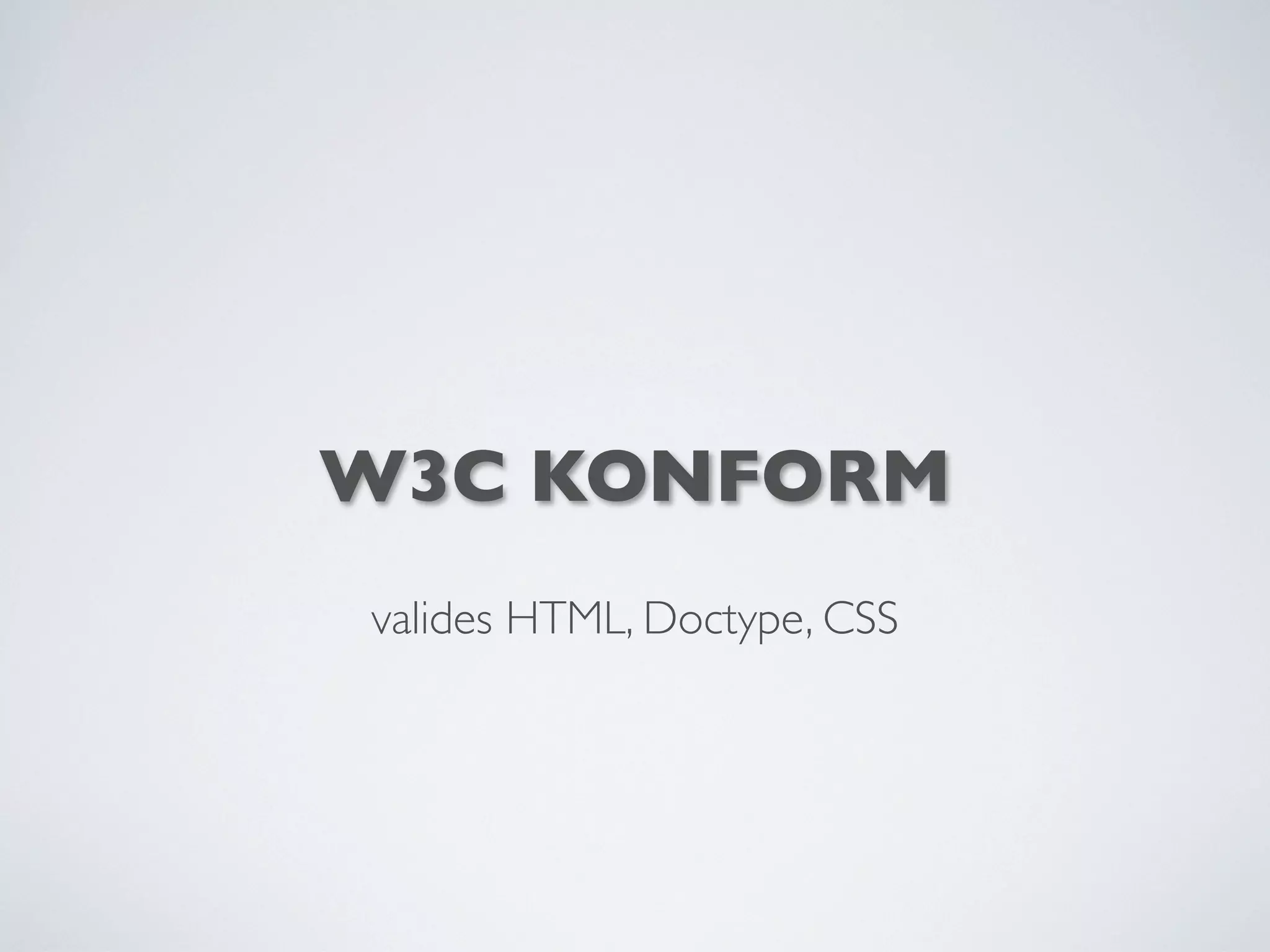 W3C KONFORM
valides HTML, Doctype, CSS
 