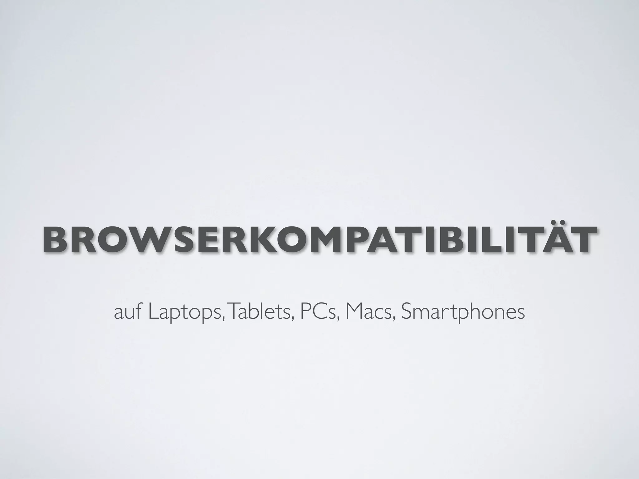 BROWSERKOMPATIBILITÄT
auf Laptops,Tablets, PCs, Macs, Smartphones
 