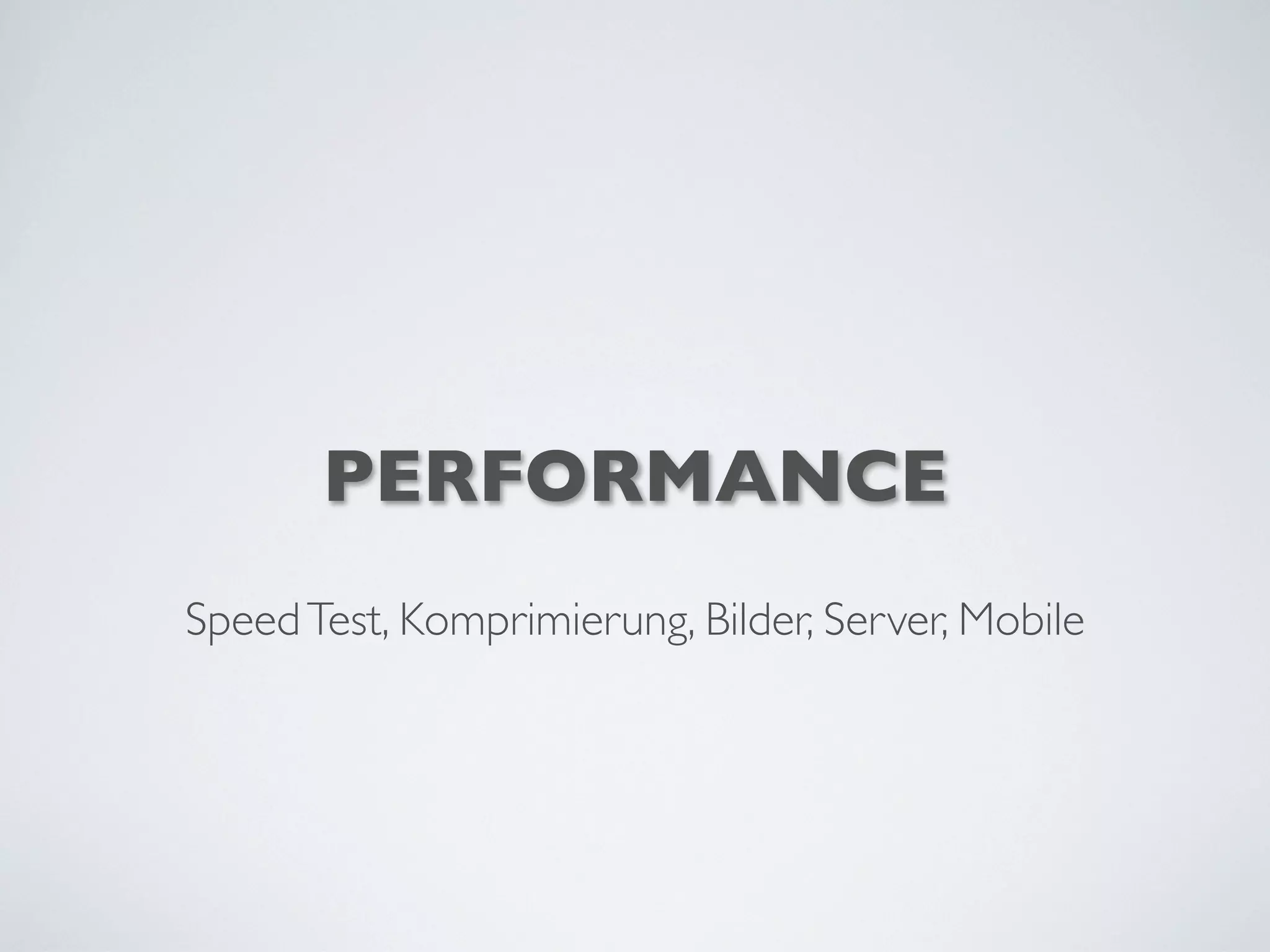 PERFORMANCE
SpeedTest, Komprimierung, Bilder, Server, Mobile
 