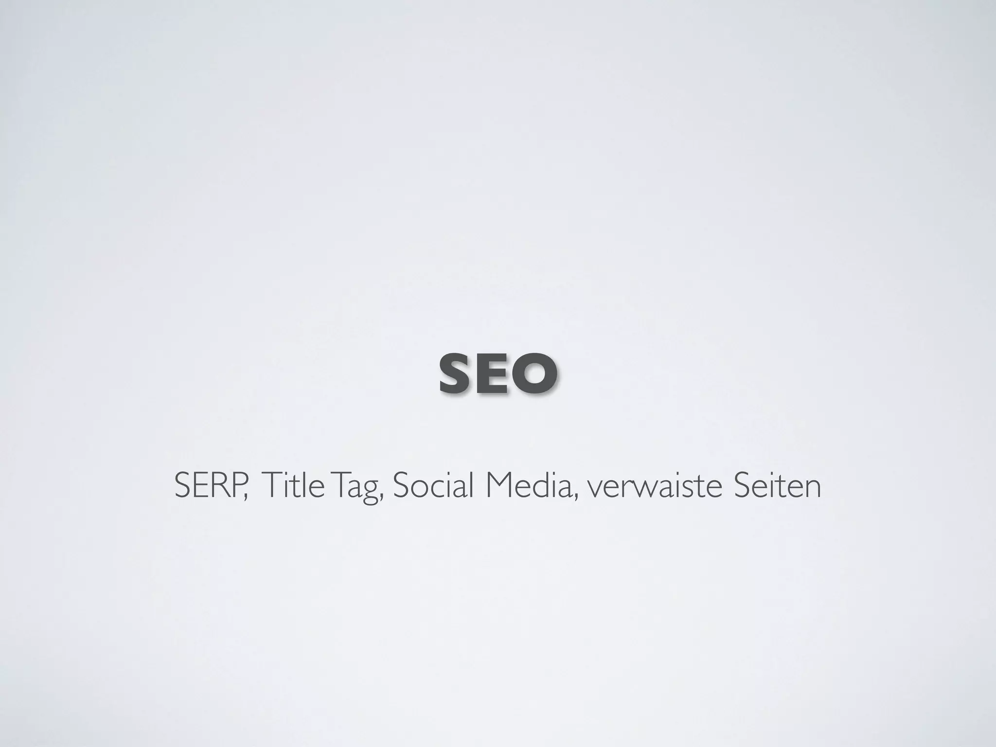 SEO
SERP, TitleTag, Social Media, verwaiste Seiten
 