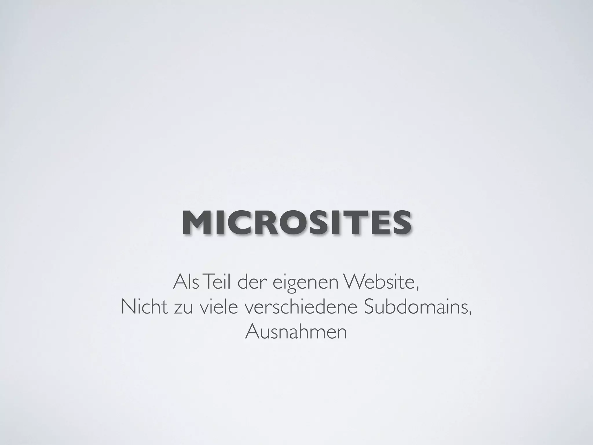 MICROSITES
AlsTeil der eigenen Website,
Nicht zu viele verschiedene Subdomains,
Ausnahmen
 
