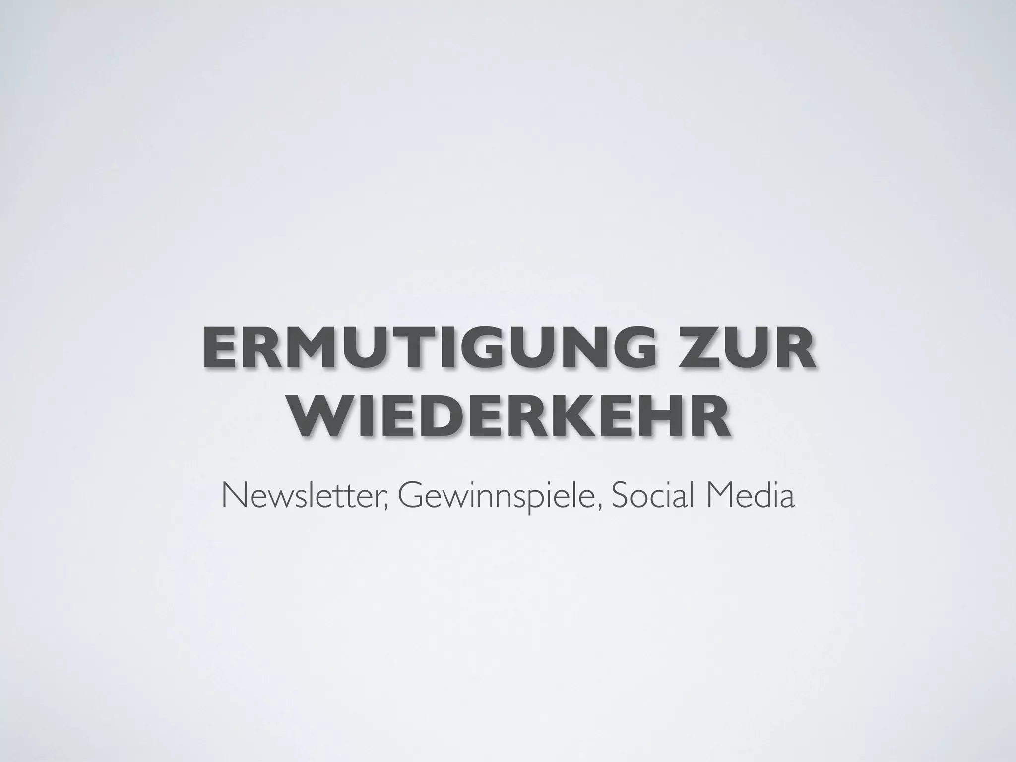 ERMUTIGUNG ZUR
WIEDERKEHR
Newsletter, Gewinnspiele, Social Media
 