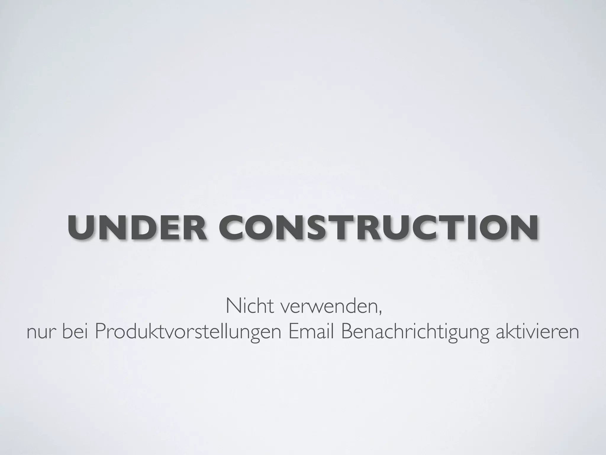 UNDER CONSTRUCTION
Nicht verwenden,
nur bei Produktvorstellungen Email Benachrichtigung aktivieren
 
