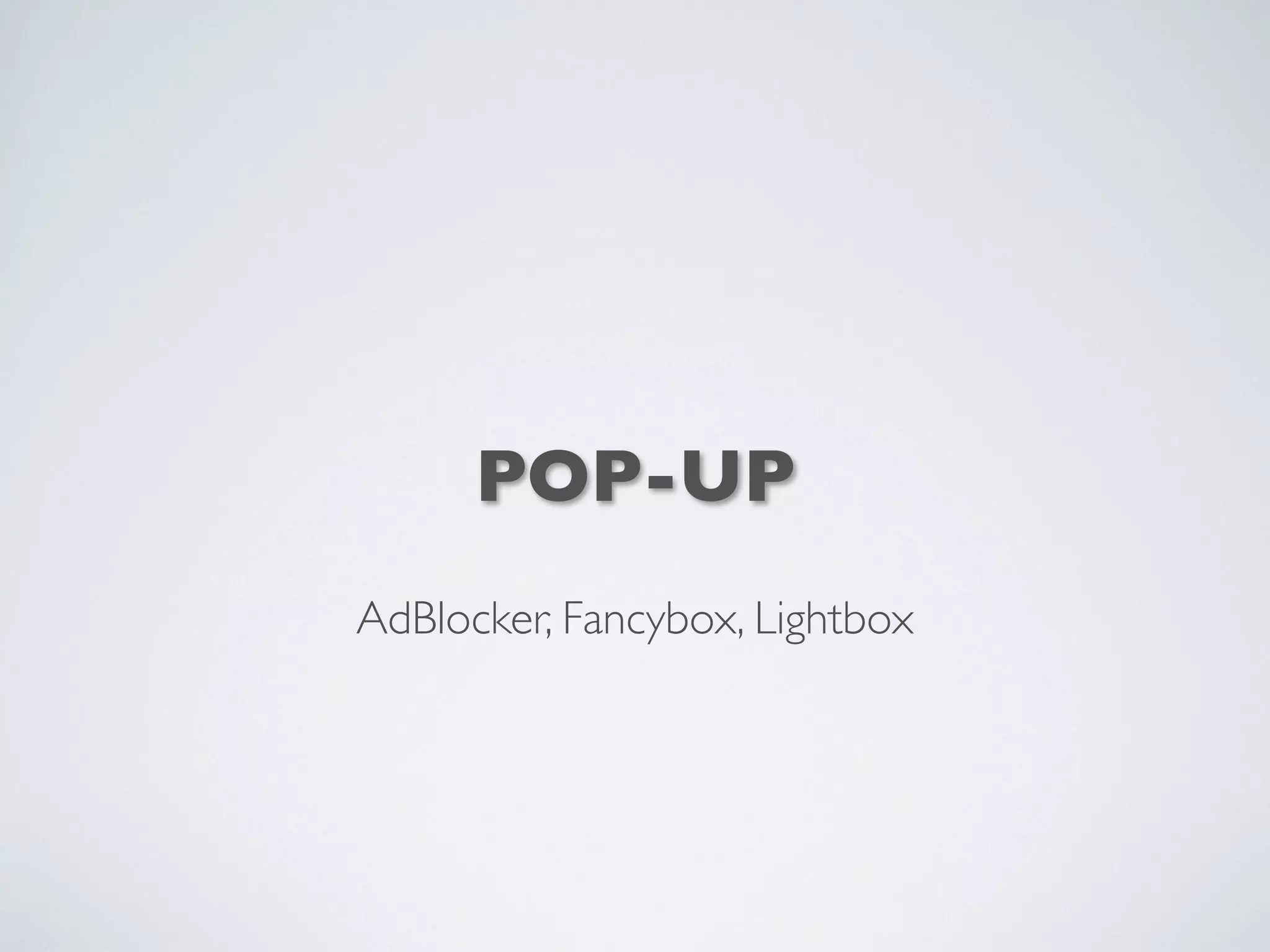 POP-UP
AdBlocker, Fancybox, Lightbox
 