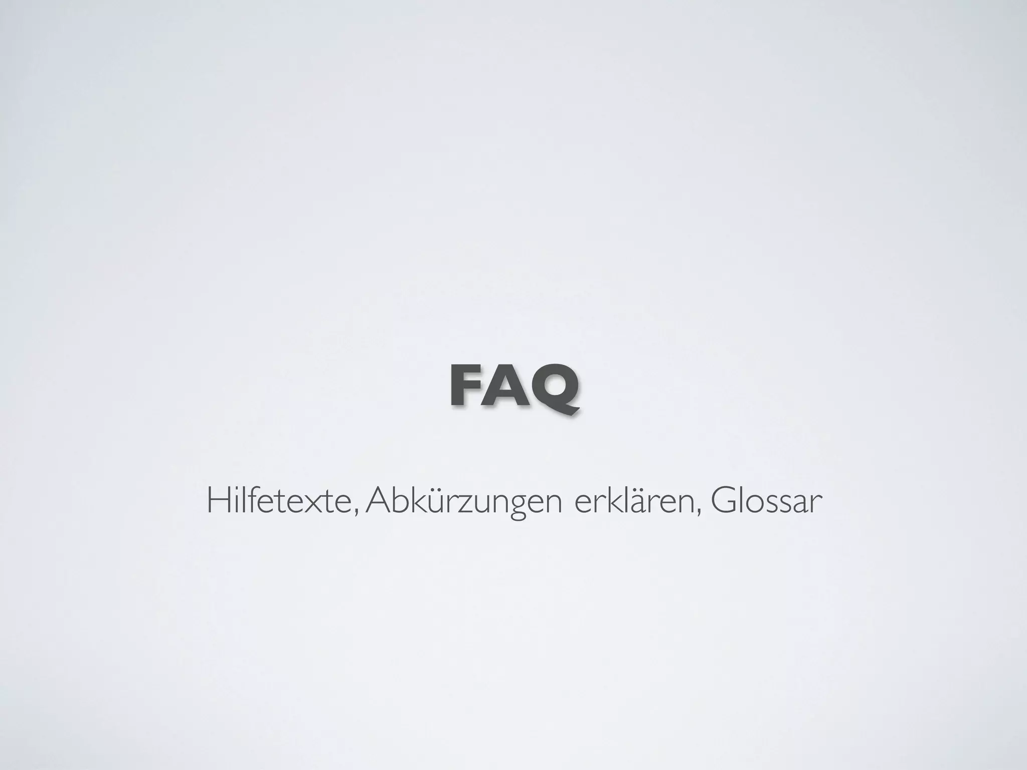 FAQ
Hilfetexte,Abkürzungen erklären, Glossar
 
