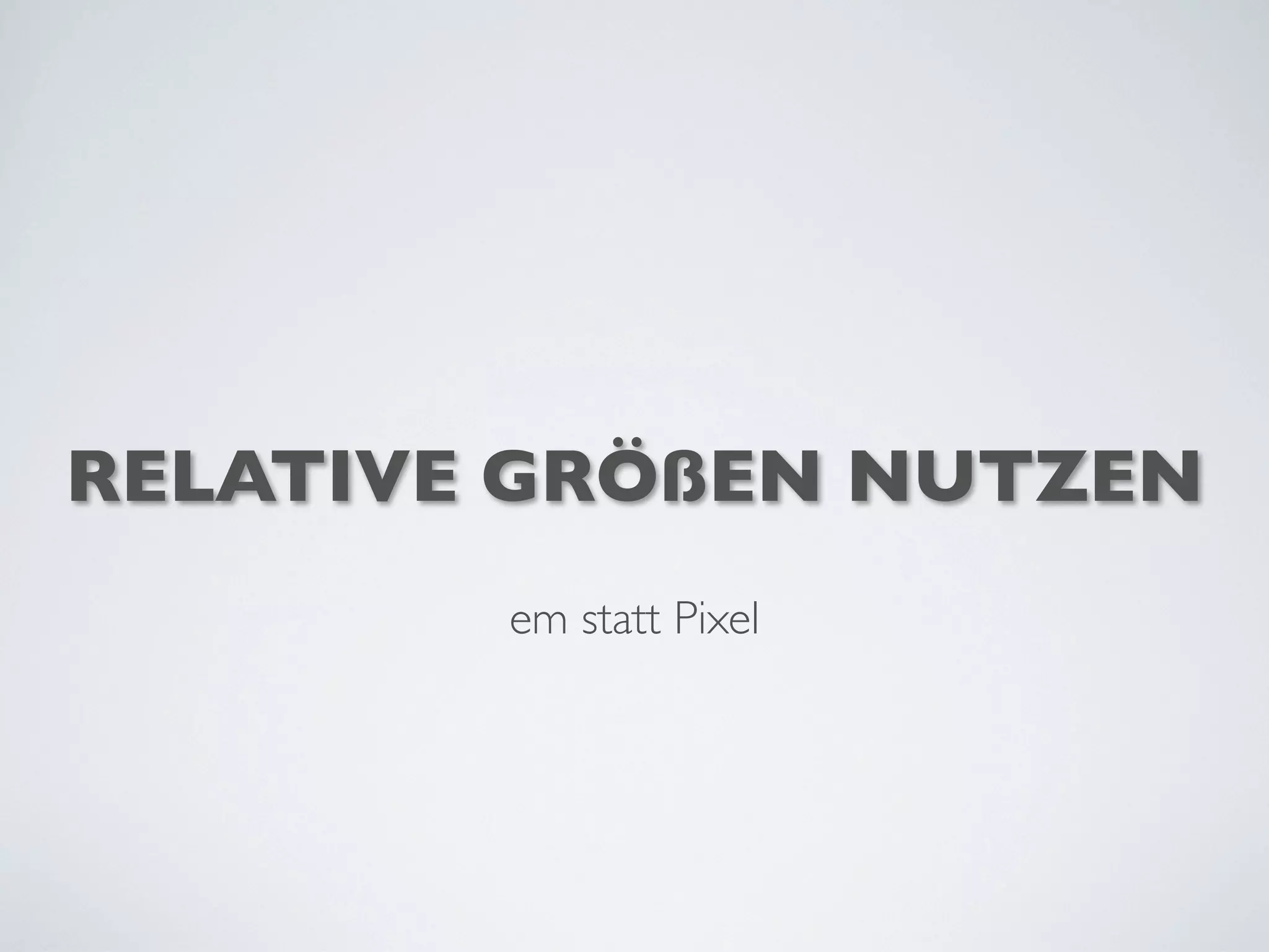 RELATIVE GRÖßEN NUTZEN
em statt Pixel
 