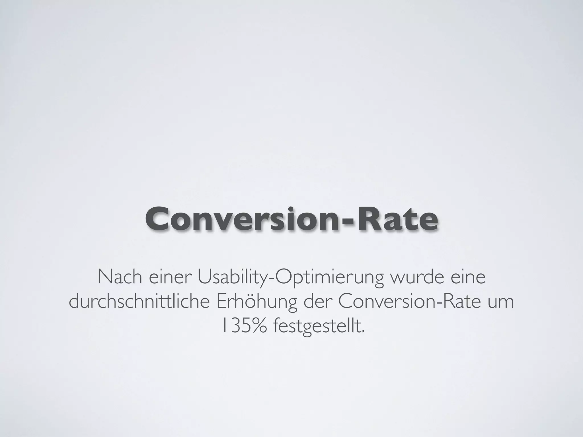 Conversion-Rate
Nach einer Usability-Optimierung wurde eine
durchschnittliche Erhöhung der Conversion-Rate um
135% festgestellt.
 