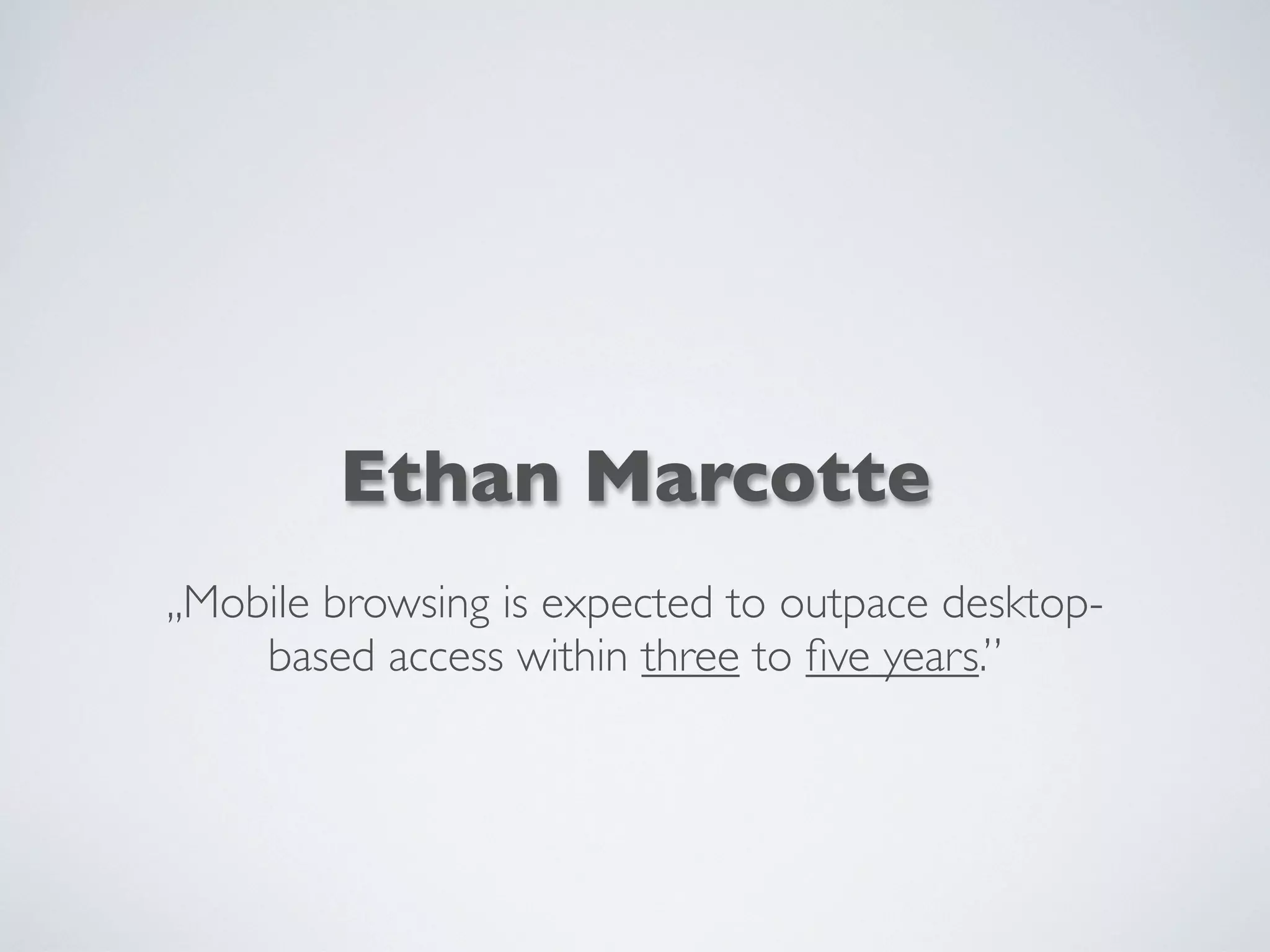 Ethan Marcotte
,,Mobile browsing is expected to outpace desktop-
based access within three to ﬁve years.”
 