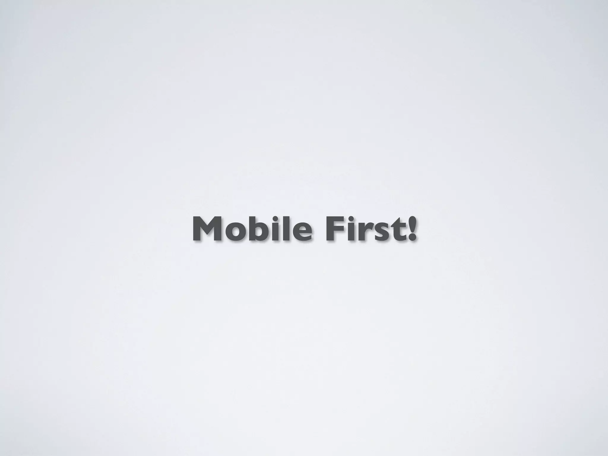 Mobile First!
 