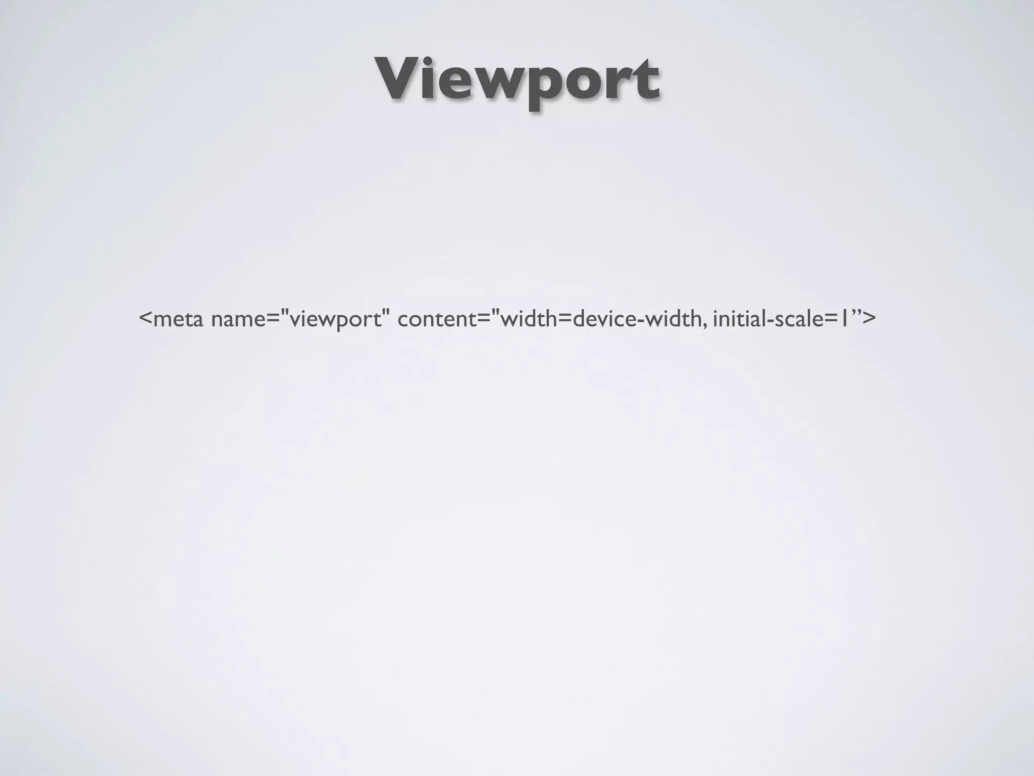 <meta name="viewport" content="width=device-width, initial-scale=1”>
Viewport
 