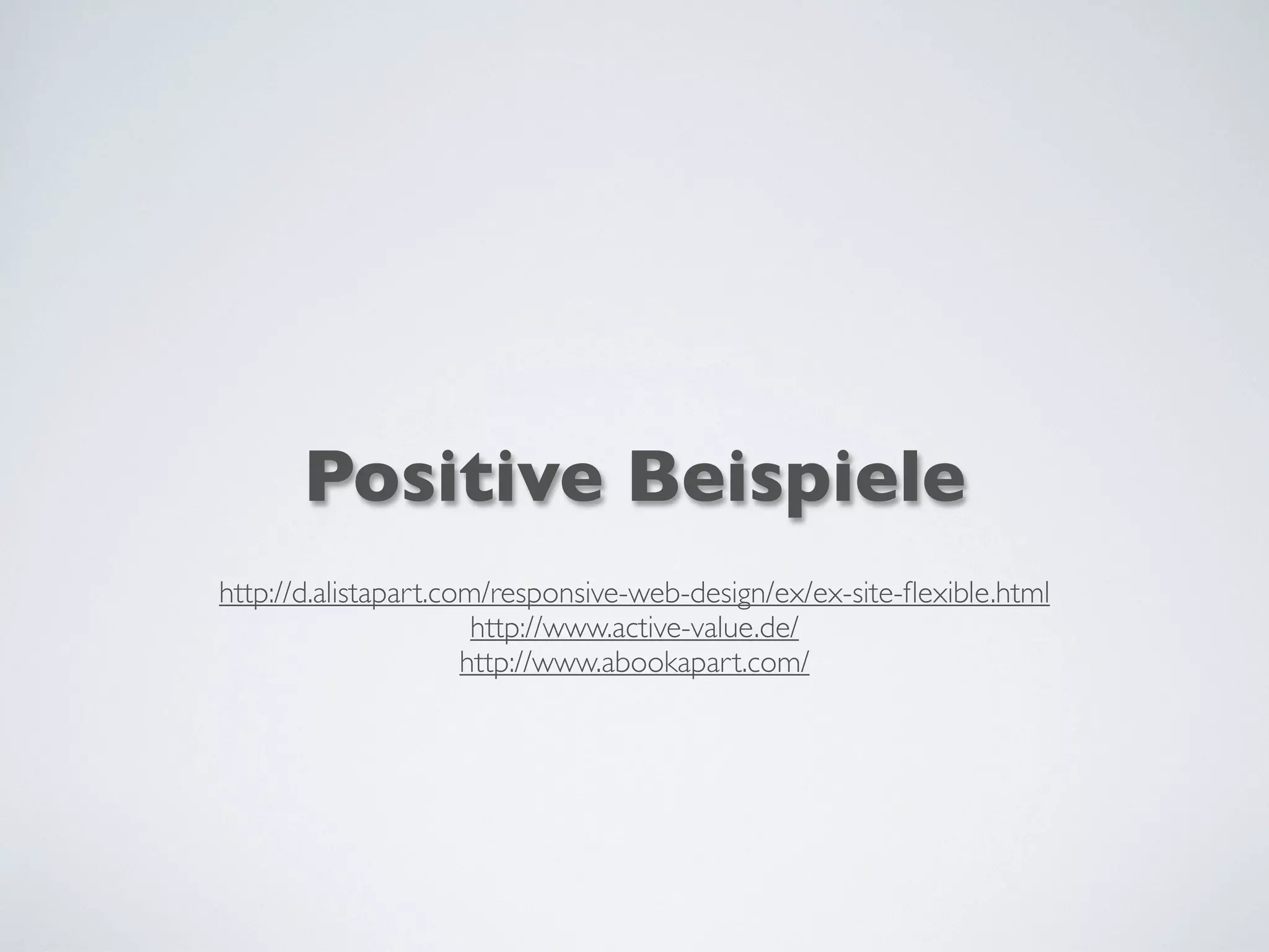 Positive Beispiele
http://d.alistapart.com/responsive-web-design/ex/ex-site-ﬂexible.html
http://www.active-value.de/
http://www.abookapart.com/
 