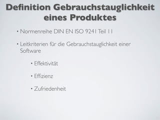 Deﬁnition Gebrauchstauglichkeit
eines Produktes
• Normenreihe DIN EN ISO 9241Teil 11
• Leitkriterien für die Gebrauchstauglichkeit einer
Software
• Effektivität
• Efﬁzienz
• Zufriedenheit
 