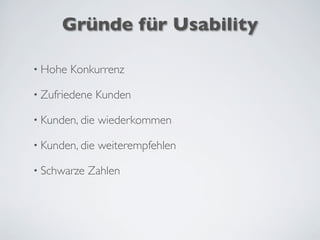 Gründe für Usability
• Hohe Konkurrenz
• Zufriedene Kunden
• Kunden, die wiederkommen
• Kunden, die weiterempfehlen
• Schwarze Zahlen
 