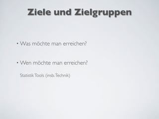 Ziele und Zielgruppen
• Was möchte man erreichen?
• Wen möchte man erreichen?
StatistikTools (insb.Technik)
 