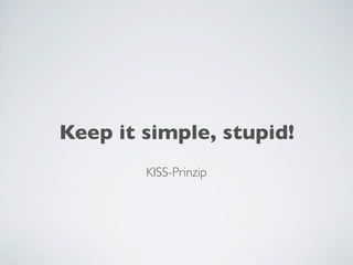 Keep it simple, stupid!
KISS-Prinzip
 