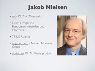Jakob Nielsen
• geb. 1957 in Dänemark
• Dr. im Design von
Benutzerschnittstellen und
Informatik.
• 79 US Patente
• nngroup.com - Nielsen Norman
Group
• useit.com 79 Mio.Views pro Jahr
 