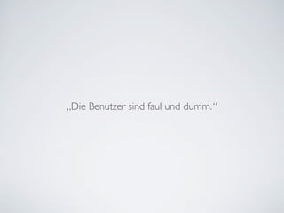 „Die Benutzer sind faul und dumm.“
 