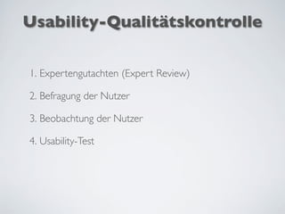 Usability-Qualitätskontrolle
1. Expertengutachten (Expert Review)
2. Befragung der Nutzer
3. Beobachtung der Nutzer
4. Usability-Test
 