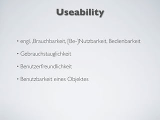 Useability
• engl. ‚Brauchbarkeit, [Be-]Nutzbarkeit, Bedienbarkeit
• Gebrauchstauglichkeit
• Benutzerfreundlichkeit
• Benutzbarkeit eines Objektes
 