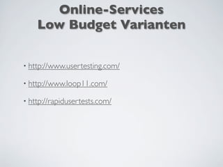 Online-Services
Low Budget Varianten
• http://www.usertesting.com/
• http://www.loop11.com/
• http://rapidusertests.com/
 