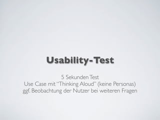 Usability-Test
5 SekundenTest
Use Case mit “Thinking Aloud” (keine Personas)
ggf. Beobachtung der Nutzer bei weiteren Fragen
 
