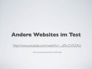 Andere Websites im Test
http://www.youtube.com/watch?v=_uPb-CVXZAU
http://www.youtube.com/watch?v=IToZLTxas4g
 