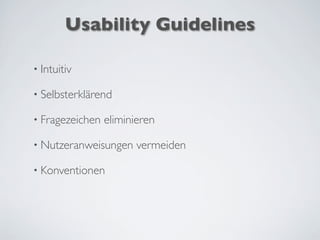 Usability Guidelines
• Intuitiv
• Selbsterklärend
• Fragezeichen eliminieren
• Nutzeranweisungen vermeiden
• Konventionen
 