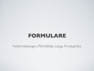 FORMULARE
Fehlermeldungen, Pﬂichtfelder, Länge, Privatsphäre
 