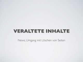 VERALTETE INHALTE
News, Umgang mit Löschen von Seiten
 