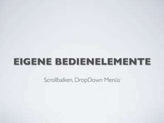 EIGENE BEDIENELEMENTE
Scrollbalken, DropDown Menüs
 