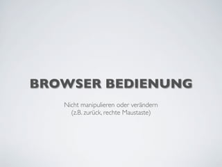 BROWSER BEDIENUNG
Nicht manipulieren oder verändern
(z.B. zurück, rechte Maustaste)
 