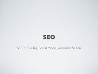 SEO
SERP, TitleTag, Social Media, verwaiste Seiten
 