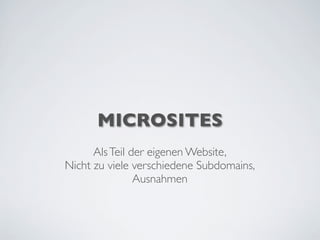 MICROSITES
AlsTeil der eigenen Website,
Nicht zu viele verschiedene Subdomains,
Ausnahmen
 
