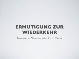ERMUTIGUNG ZUR
WIEDERKEHR
Newsletter, Gewinnspiele, Social Media
 