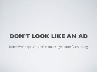 DON’T LOOK LIKE AN AD
keine Werbesprüche, keine boxartige bunte Darstellung
 