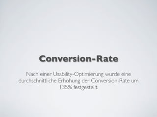 Conversion-Rate
Nach einer Usability-Optimierung wurde eine
durchschnittliche Erhöhung der Conversion-Rate um
135% festgestellt.
 